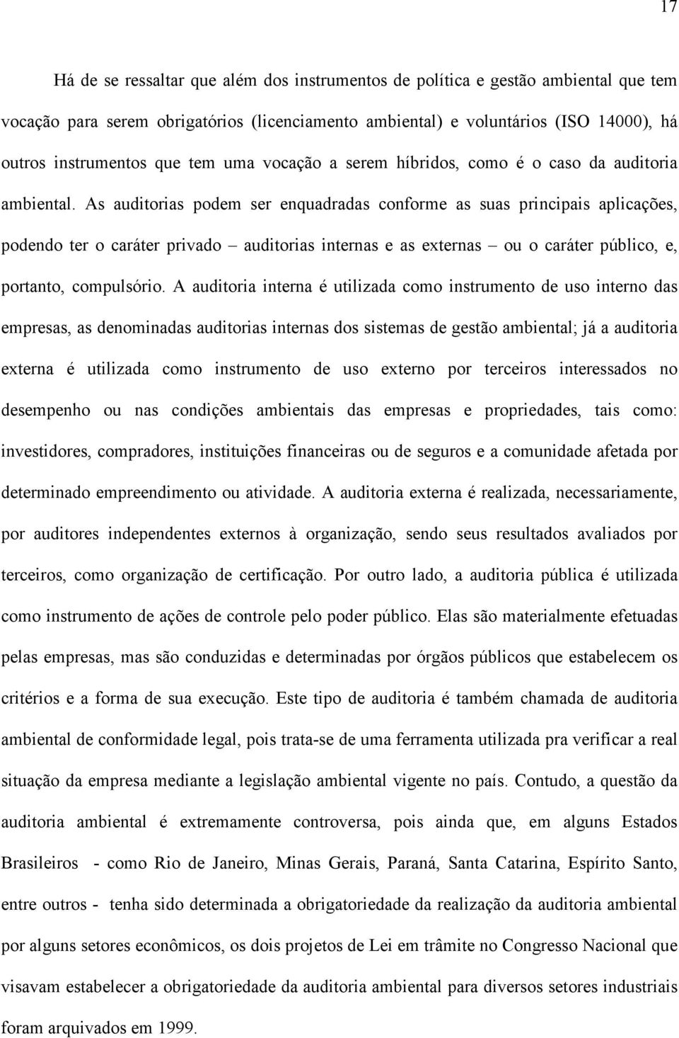 As auditorias podem ser enquadradas conforme as suas principais aplicações, podendo ter o caráter privado auditorias internas e as externas ou o caráter público, e, portanto, compulsório.