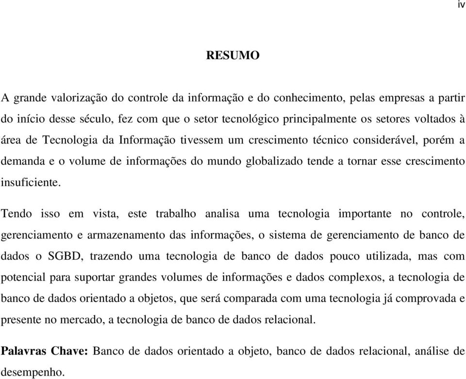 Tendo isso em vista, este trabalho analisa uma tecnologia importante no controle, gerenciamento e armazenamento das informações, o sistema de gerenciamento de banco de dados o SGBD, trazendo uma