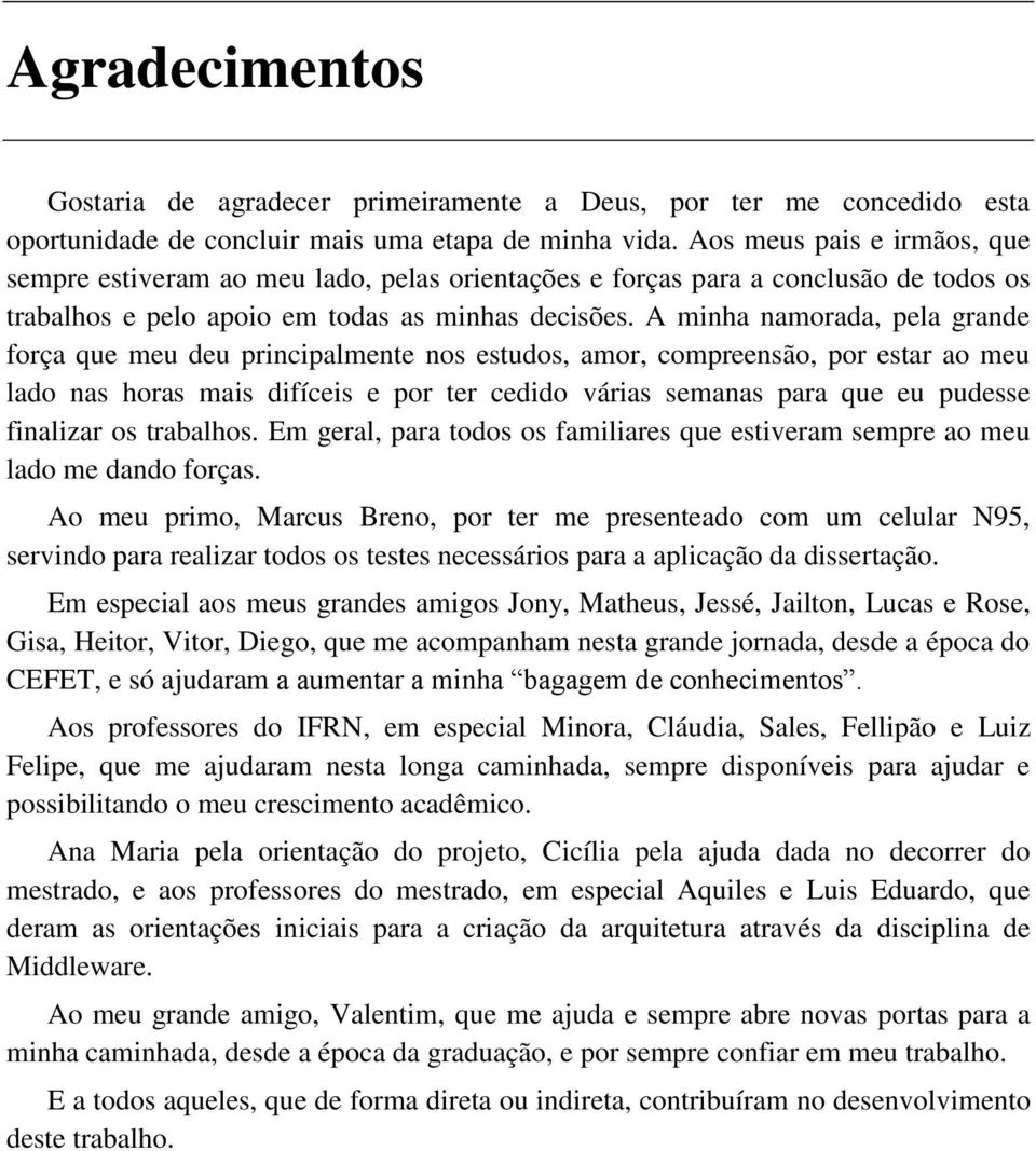 A minha namorada, pela grande força que meu deu principalmente nos estudos, amor, compreensão, por estar ao meu lado nas horas mais difíceis e por ter cedido várias semanas para que eu pudesse