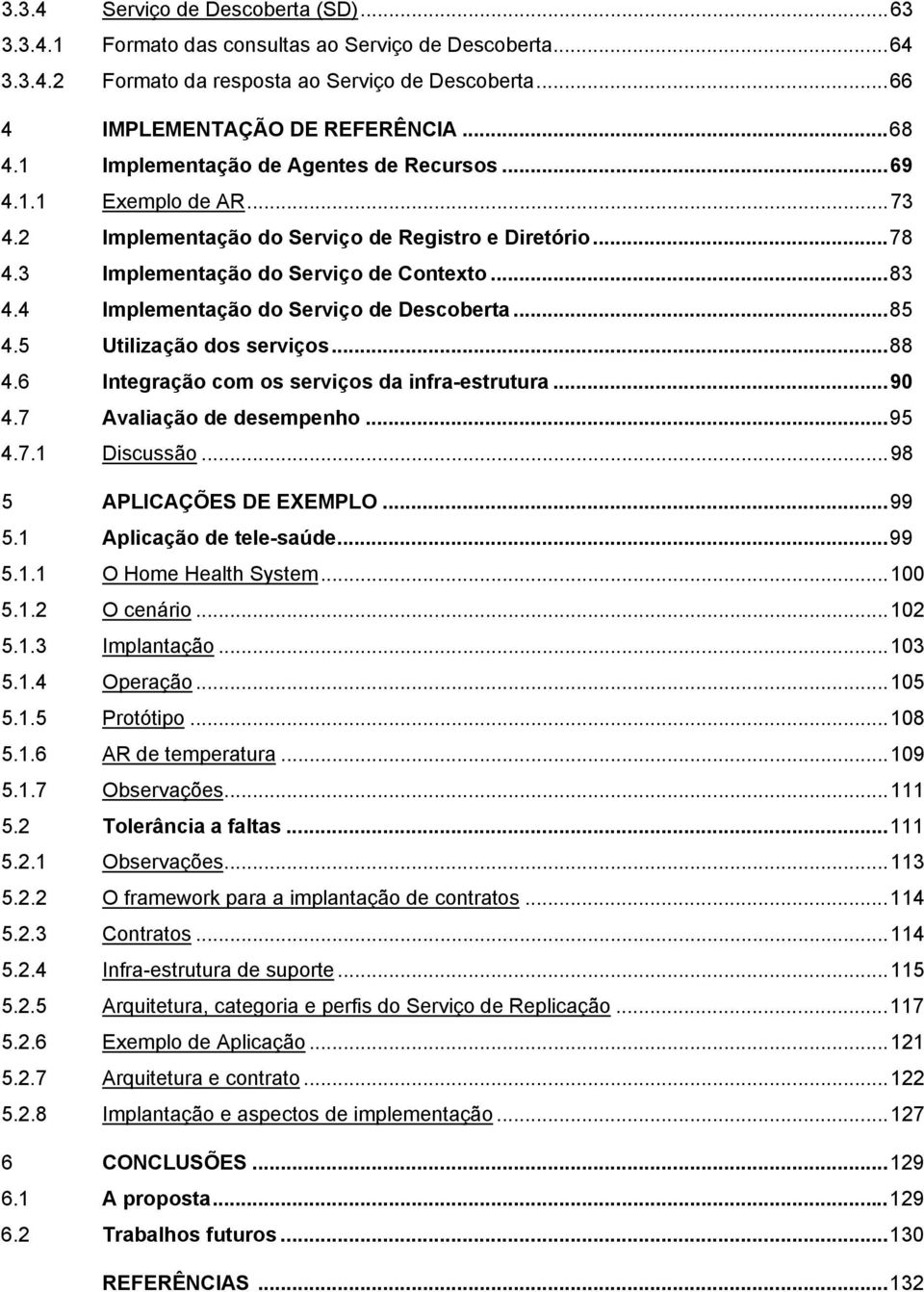 4 Implementação do Serviço de Descoberta...85 4.5 Utilização dos serviços...88 4.6 Integração com os serviços da infra-estrutura...90 4.7 Avaliação de desempenho...95 4.7.1 Discussão.