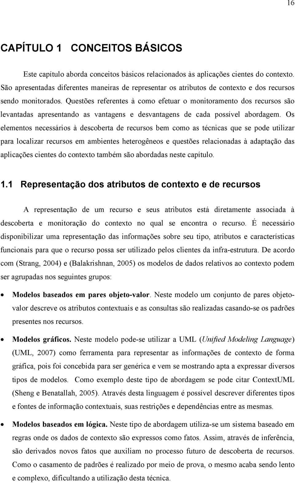 Questões referentes à como efetuar o monitoramento dos recursos são levantadas apresentando as vantagens e desvantagens de cada possível abordagem.