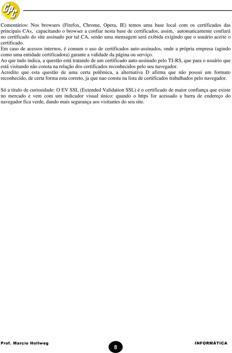 Em caso de acessos internos, é comum o uso de certificados auto-assinados, onde a própria empresa (agindo como uma entidade certificadora) garante a validade da página ou serviço.