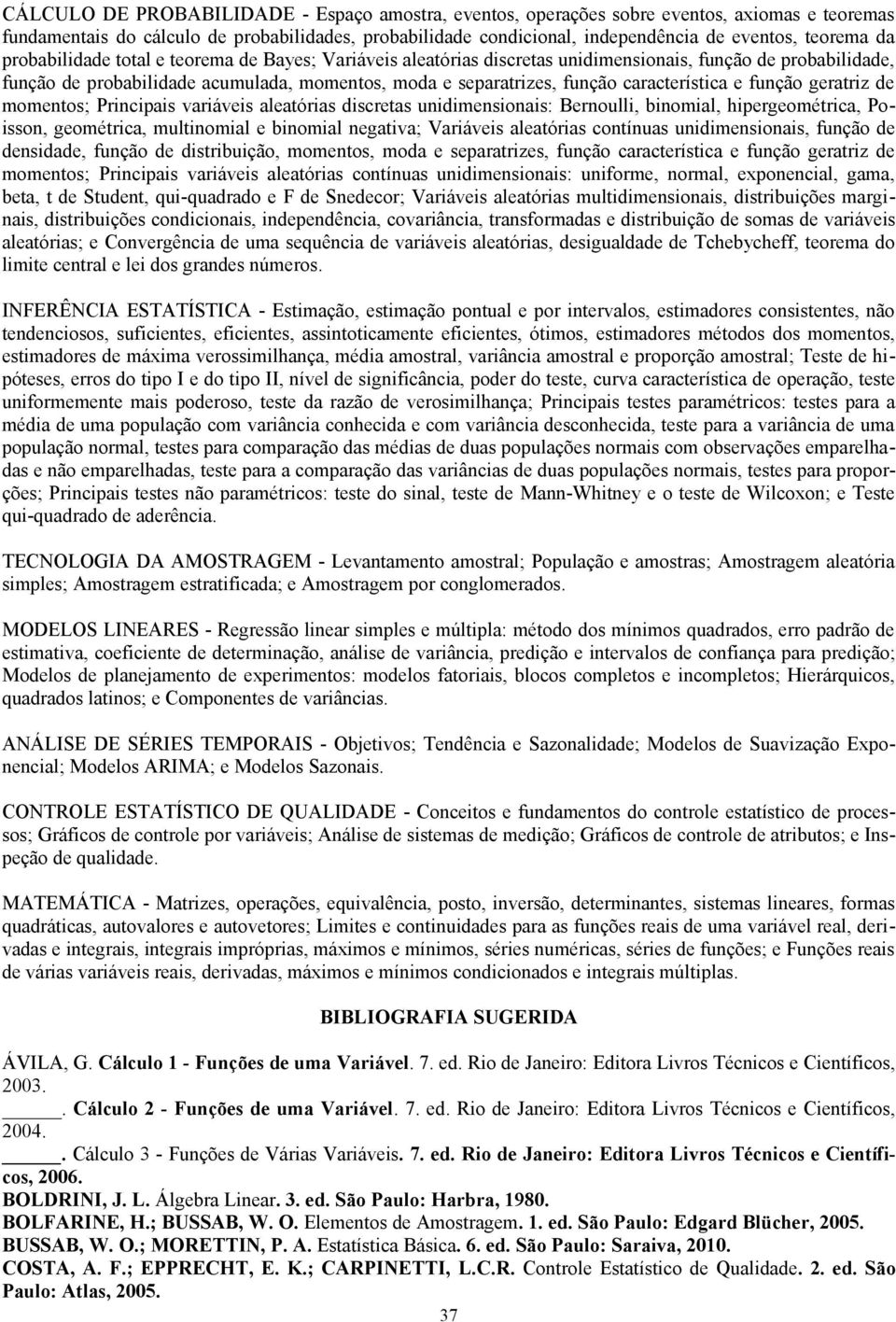 característica e função geratriz de momentos; Principais variáveis aleatórias discretas unidimensionais: Bernoulli, binomial, hipergeométrica, Poisson, geométrica, multinomial e binomial negativa;