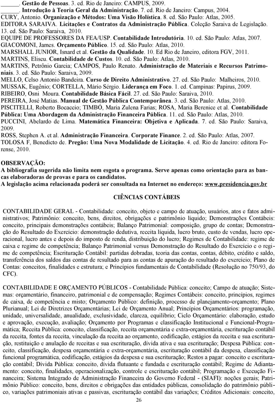 Contabilidade Introdutória. 10. ed. São Paulo: Atlas, 2007. GIACOMONI, James. Orçamento Público. 15. ed. São Paulo: Atlas, 2010. MARSHALL JUNIOR, Isnard et al. Gestão da Qualidade. 10. Ed Rio de Janeiro, editora FGV, 2011.