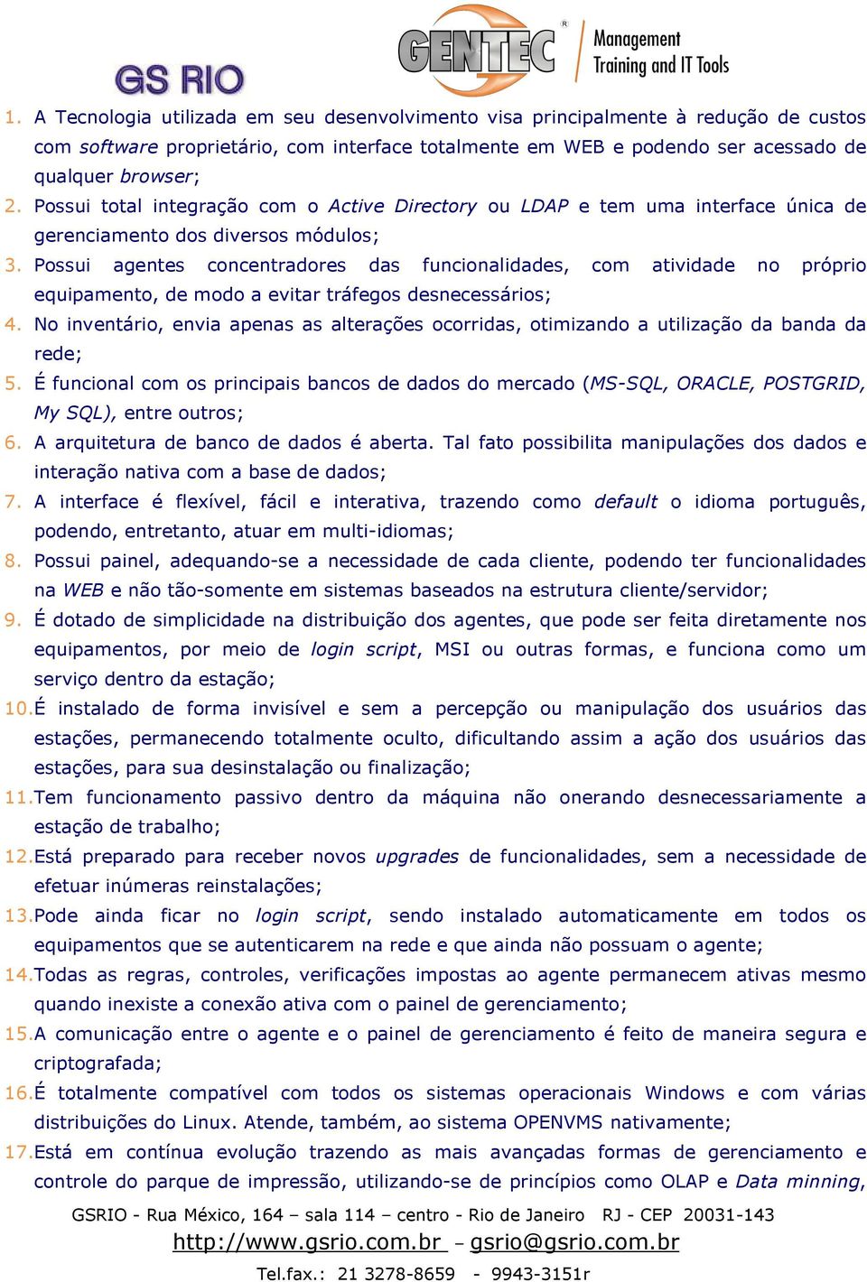 Possui agentes concentradores das funcionalidades, com atividade no próprio equipamento, de modo a evitar tráfegos desnecessários; 4.