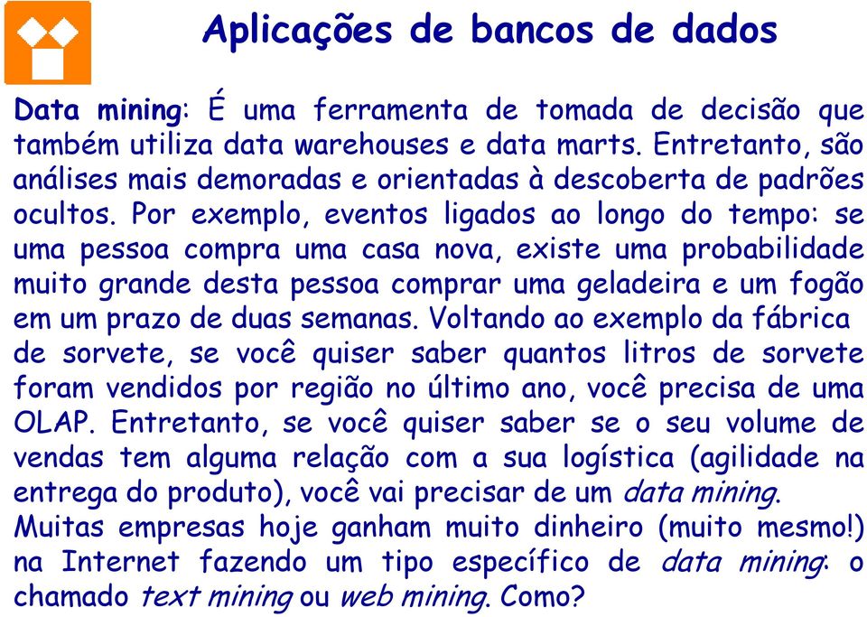 Por exemplo, eventos ligados ao longo do tempo: se uma pessoa compra uma casa nova, existe uma probabilidade muito grande desta pessoa comprar uma geladeira e um fogão em um prazo de duas semanas.