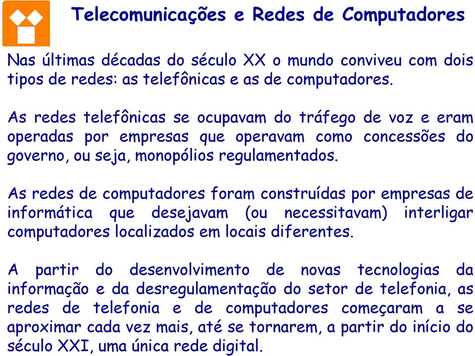 As redes de computadores foram construídas por empresas de informática que desejavam (ou necessitavam) interligar computadores localizados em locais diferentes.