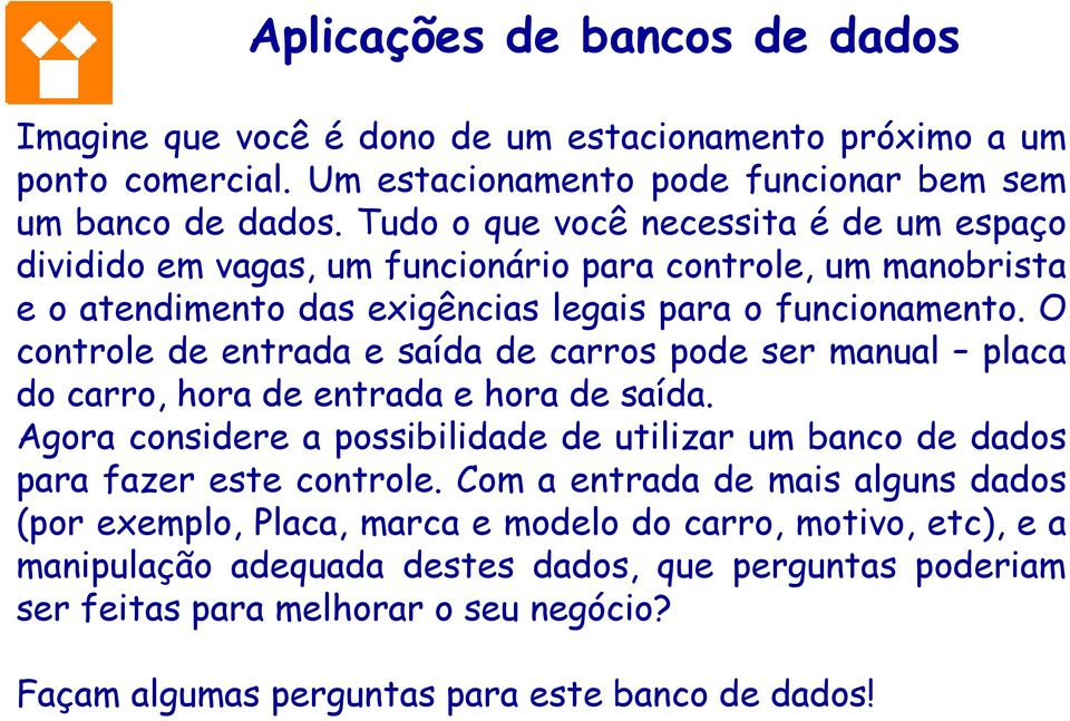 O controle de entrada e saída de carros pode ser manual placa do carro, hora de entrada e hora de saída. Agora considere a possibilidade de utilizar um banco de dados para fazer este controle.