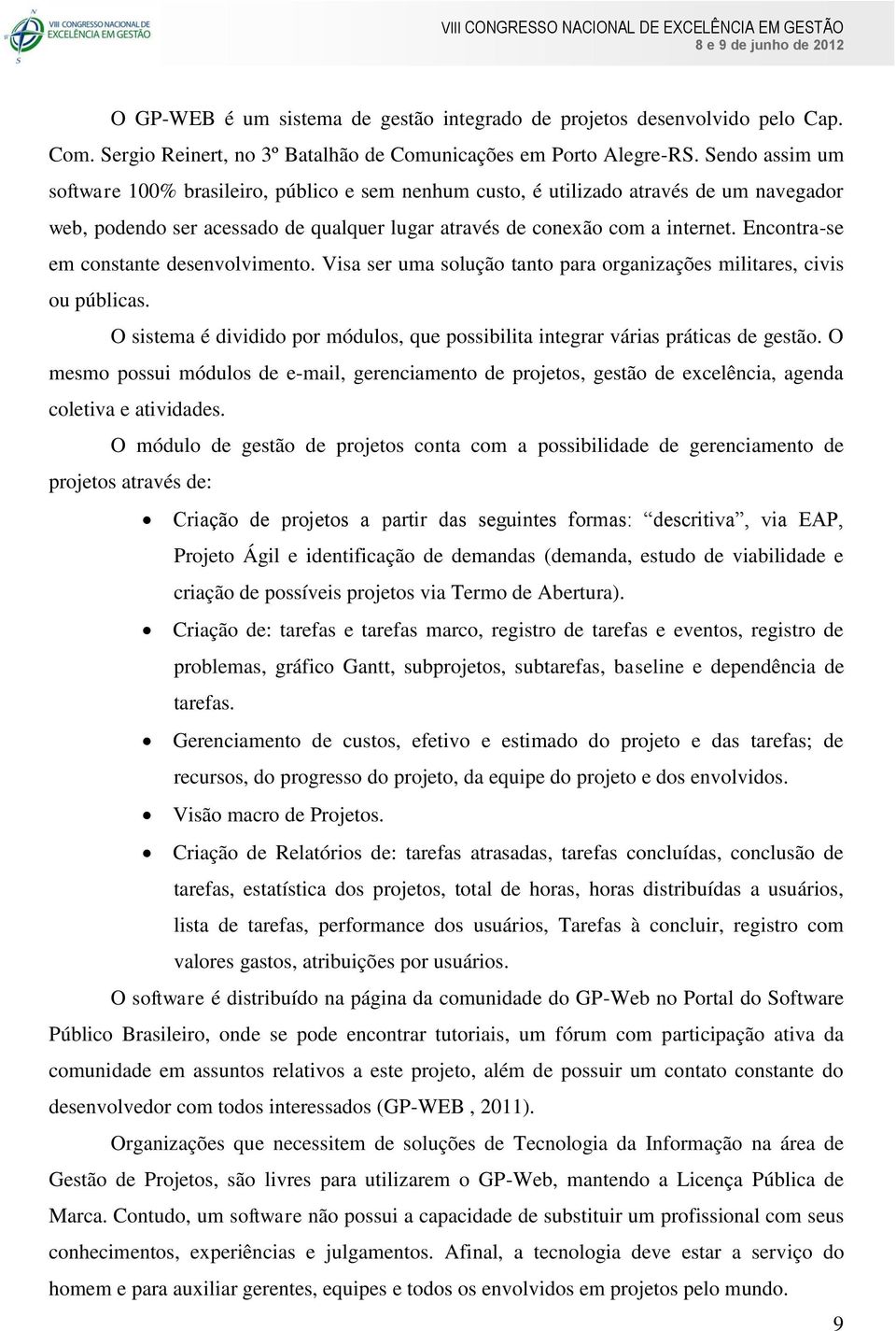 Encontra-se em constante desenvolvimento. Visa ser uma solução tanto para organizações militares, civis ou públicas.