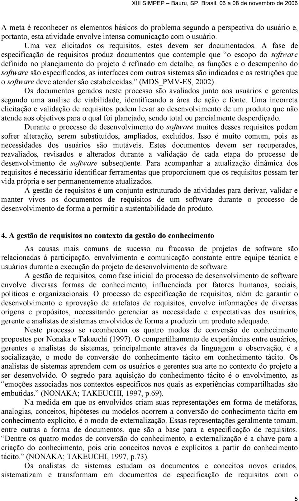 A fase de especificação de requisitos produz documentos que contemple que o escopo do software definido no planejamento do projeto é refinado em detalhe, as funções e o desempenho do software são