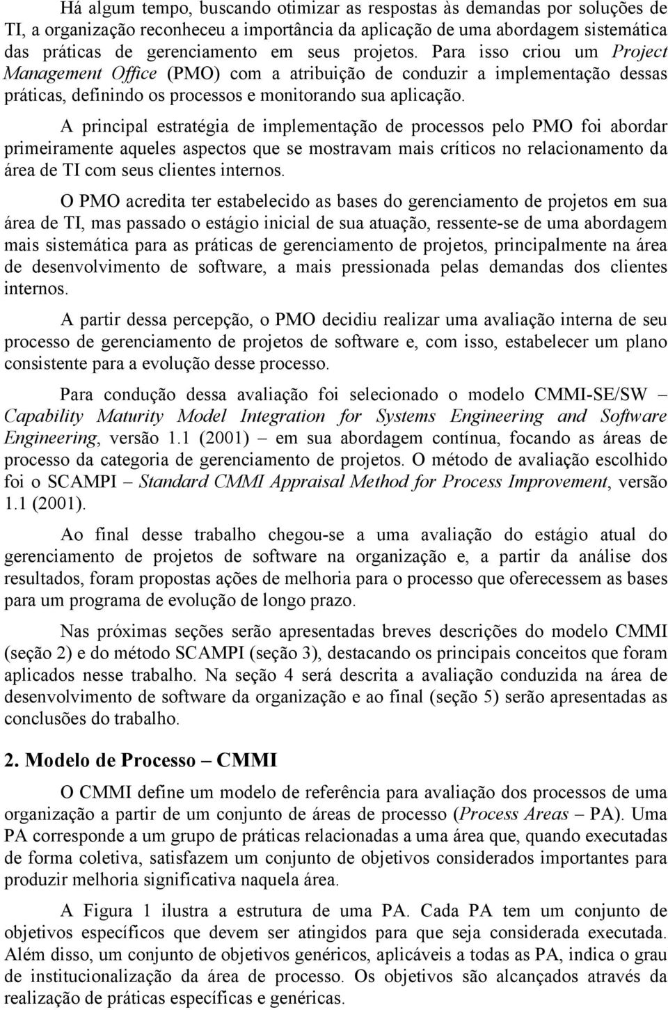 A principal estratégia de implementação de processos pelo PMO foi abordar primeiramente aqueles aspectos que se mostravam mais críticos no relacionamento da área de TI com seus clientes internos.