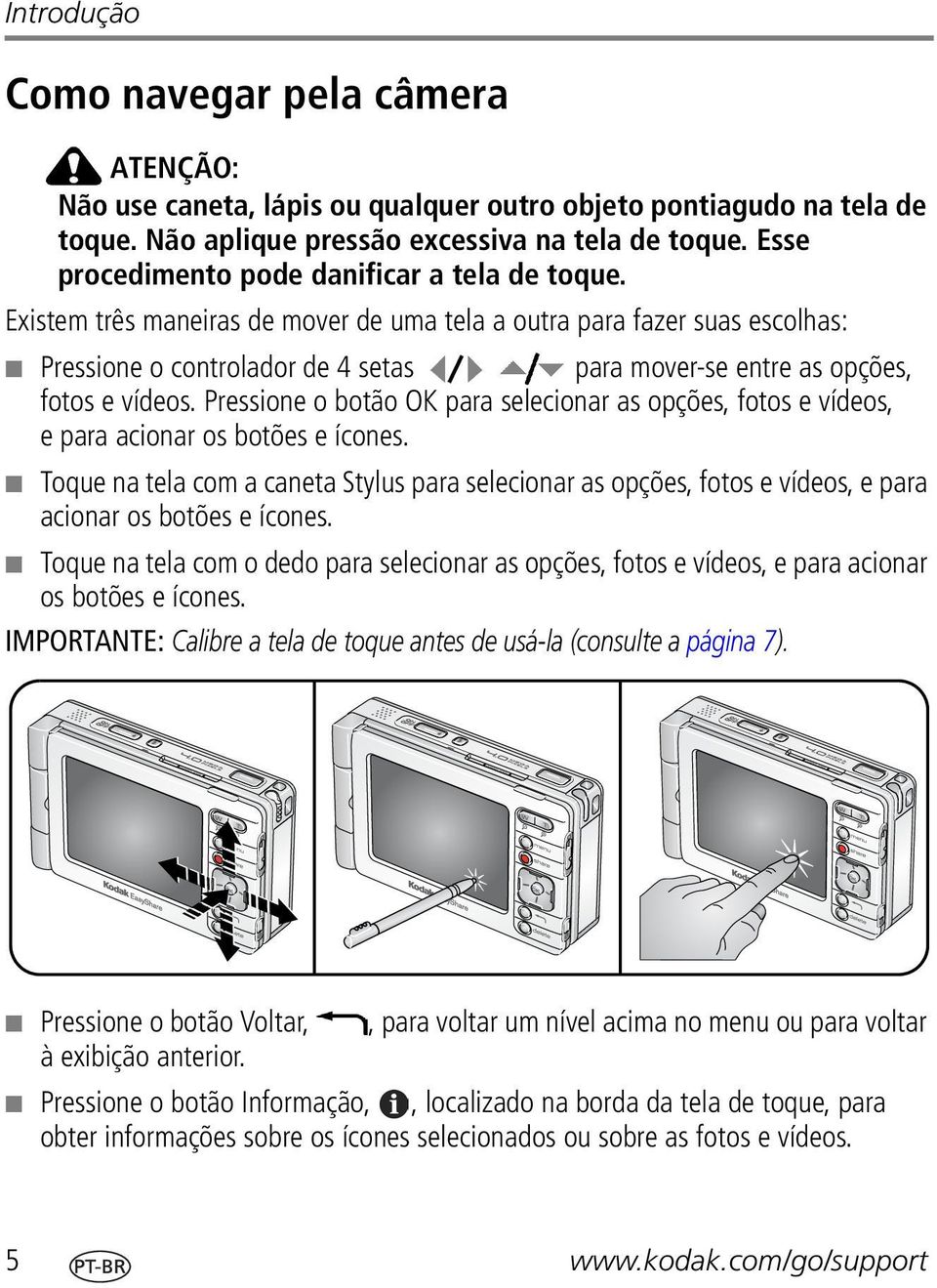 Existem três maneiras de mover de uma tela a outra para fazer suas escolhas: Pressione o controlador de 4 setas para mover-se entre as opções, fotos e vídeos.