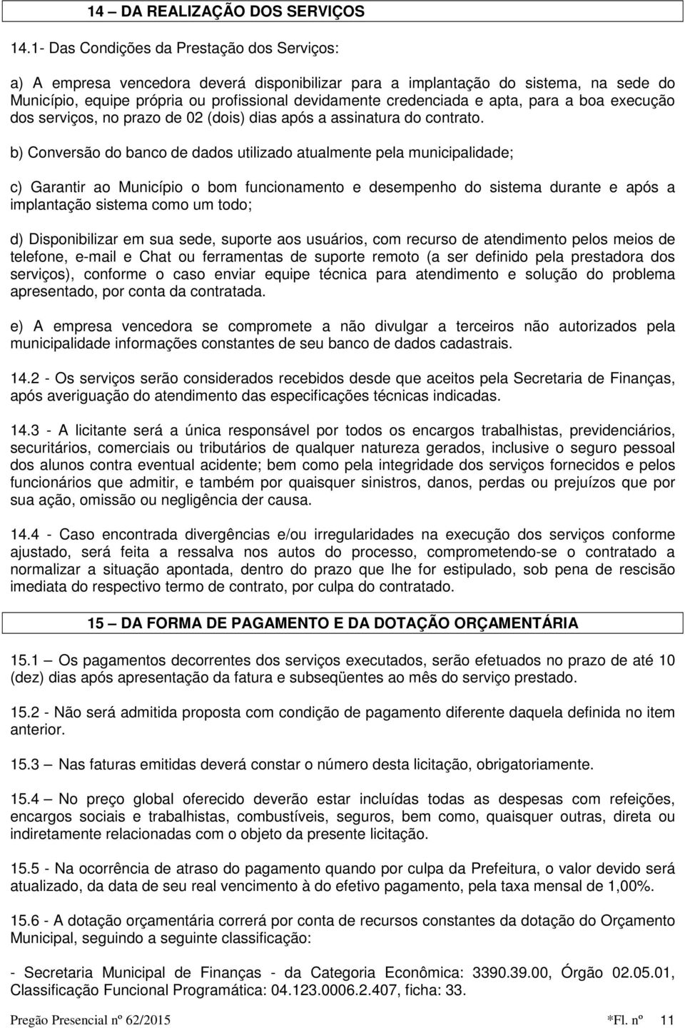 apta, para a boa execução dos serviços, no prazo de 02 (dois) dias após a assinatura do contrato.