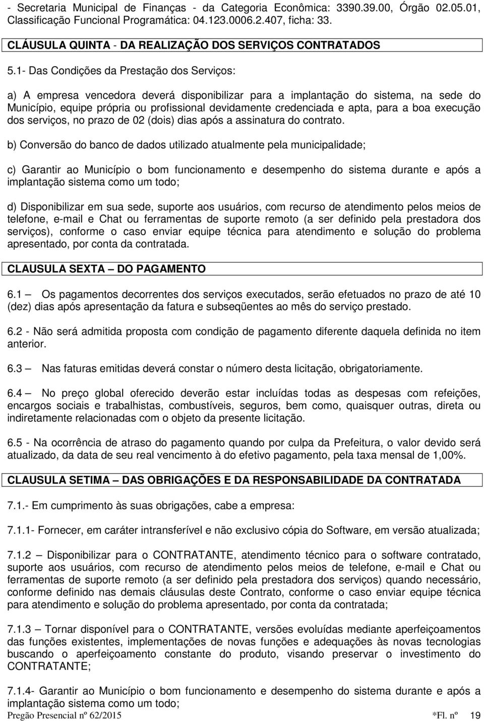 1- Das Condições da Prestação dos Serviços: a) A empresa vencedora deverá disponibilizar para a implantação do sistema, na sede do Município, equipe própria ou profissional devidamente credenciada e