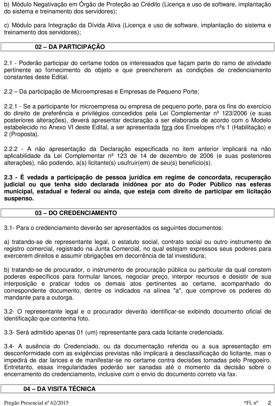 1 - Poderão participar do certame todos os interessados que façam parte do ramo de atividade pertinente ao fornecimento do objeto e que preencherem as condições de credenciamento constantes deste