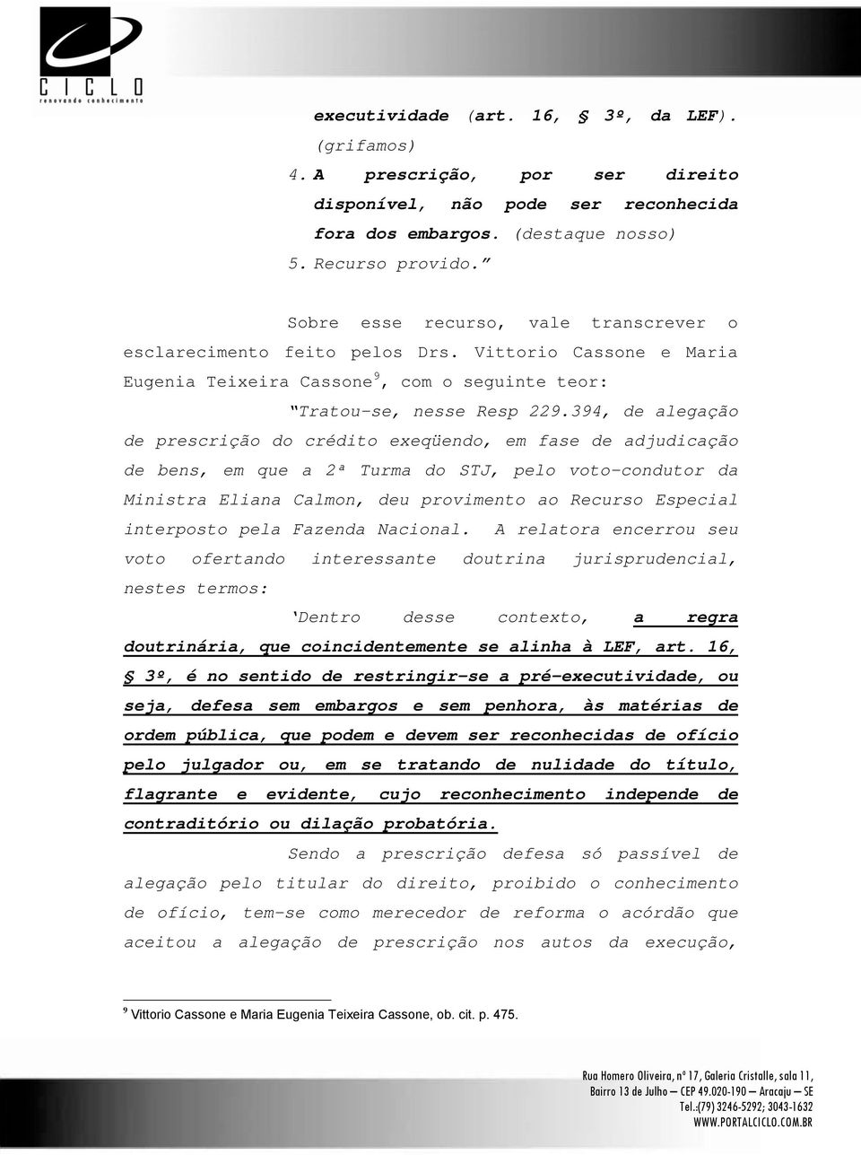 394, de alegação de prescrição do crédito exeqüendo, em fase de adjudicação de bens, em que a 2ª Turma do STJ, pelo voto-condutor da Ministra Eliana Calmon, deu provimento ao Recurso Especial