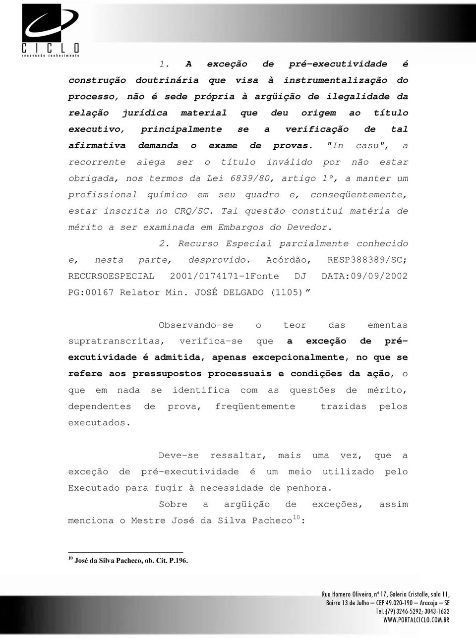 "In casu", a recorrente alega ser o título inválido por não estar obrigada, nos termos da Lei 6839/80, artigo 1º, a manter um profissional químico em seu quadro e, conseqüentemente, estar inscrita no