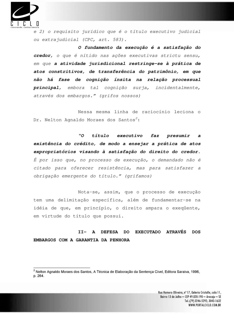 patrimônio, em que não há fase de cognição ínsita na relação processual principal, embora tal cognição surja, incidentalmente, através dos embargos.