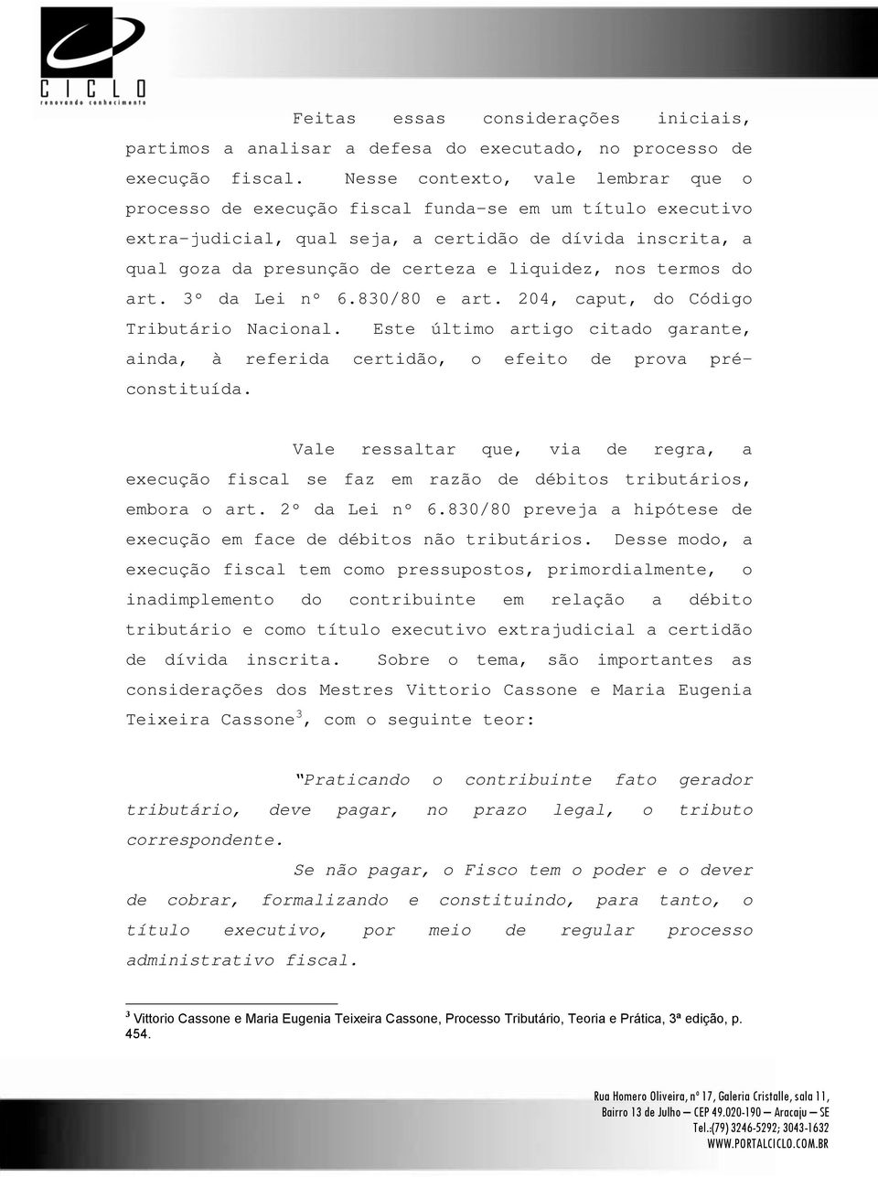 liquidez, nos termos do art. 3º da Lei nº 6.830/80 e art. 204, caput, do Código Tributário Nacional. Este último artigo citado garante, ainda, à referida certidão, o efeito de prova préconstituída.