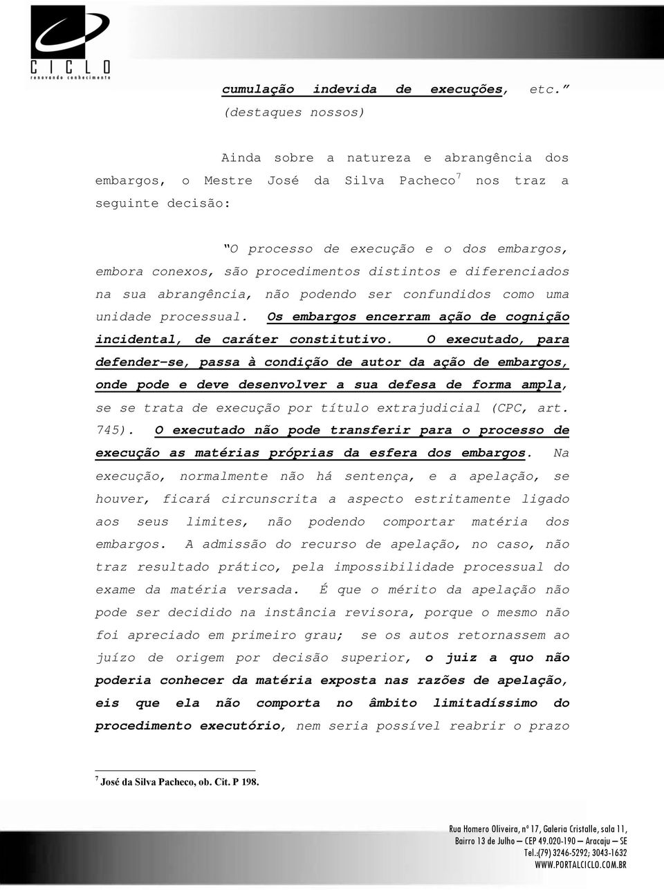 procedimentos distintos e diferenciados na sua abrangência, não podendo ser confundidos como uma unidade processual. Os embargos encerram ação de cognição incidental, de caráter constitutivo.