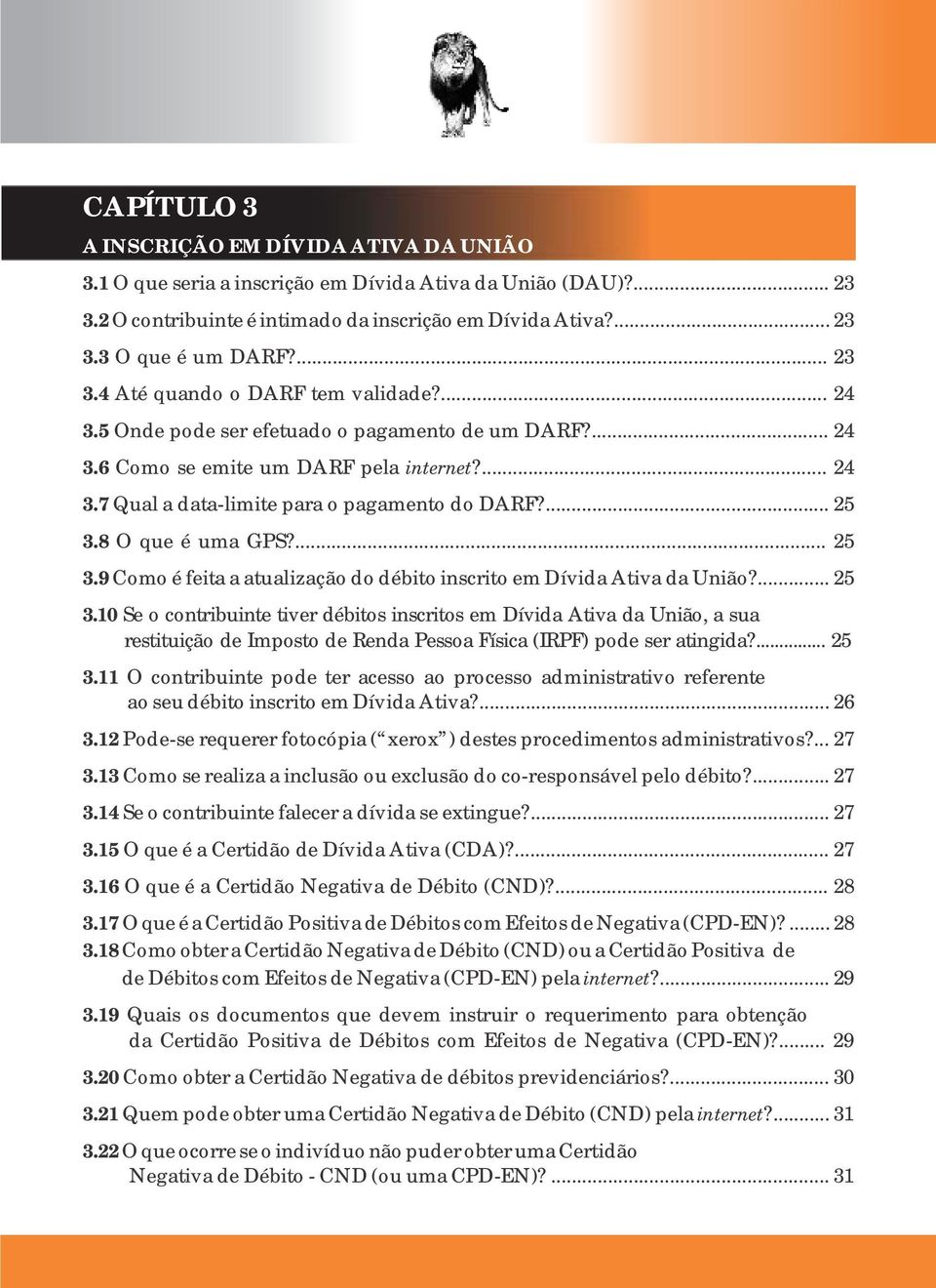 ... 25 3.8 O que é uma GPS?... 25 3.9 Como é feita a atualização do débito inscrito em Dívida Ativa da União?... 25 3.10 Se o contribuinte tiver débitos inscritos em Dívida Ativa da União, a sua restituição de Imposto de Renda Pessoa Física (IRPF) pode ser atingida?