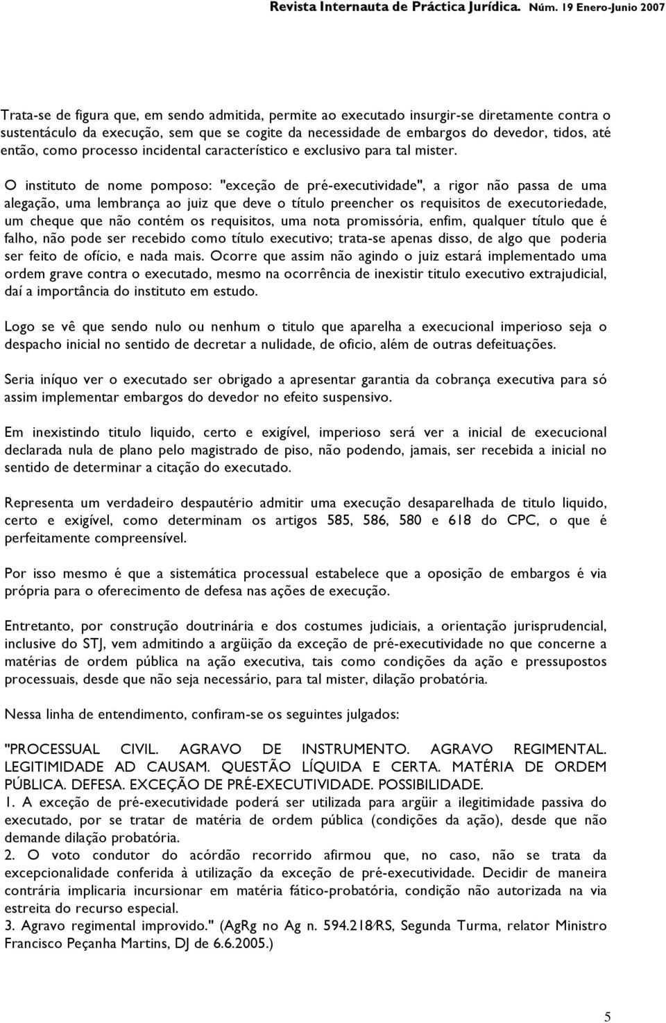 O instituto de nome pomposo: "exceção de pré-executividade", a rigor não passa de uma alegação, uma lembrança ao juiz que deve o título preencher os requisitos de executoriedade, um cheque que não