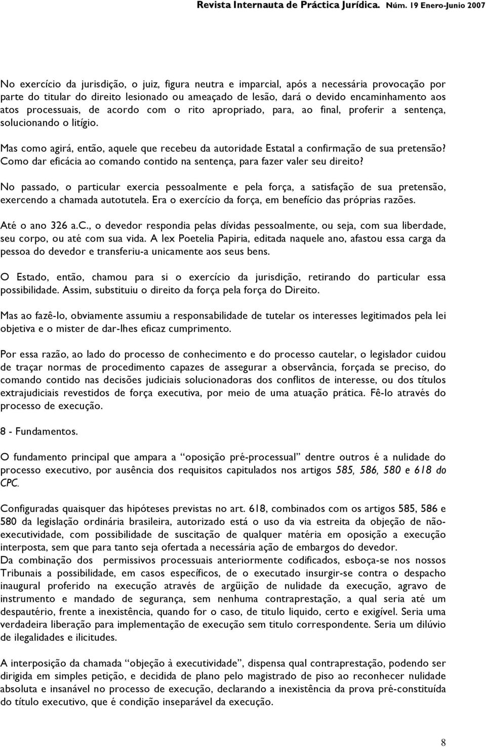 Mas como agirá, então, aquele que recebeu da autoridade Estatal a confirmação de sua pretensão? Como dar eficácia ao comando contido na sentença, para fazer valer seu direito?