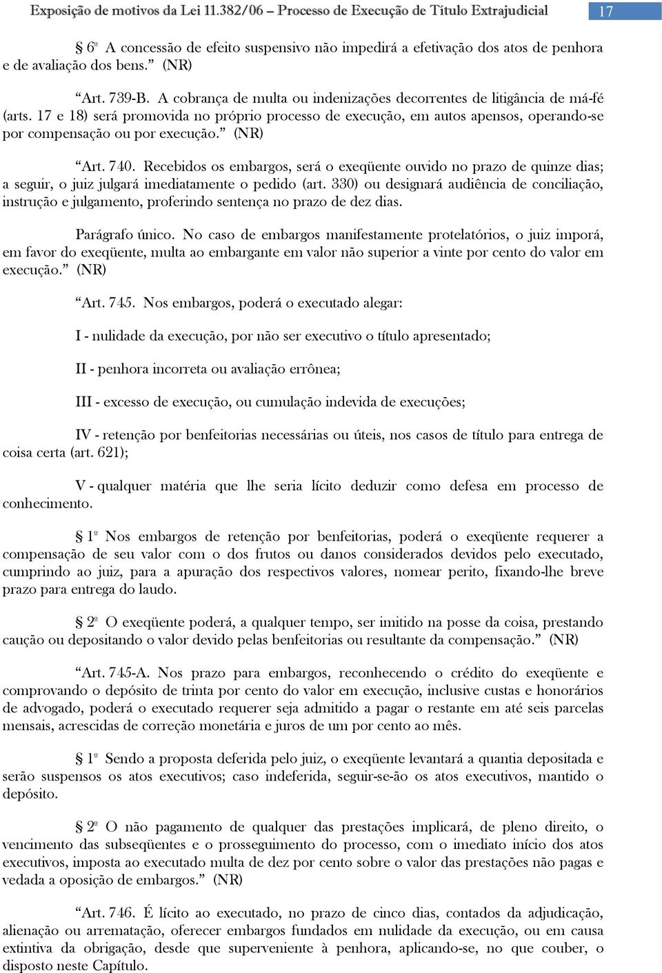 (NR) Art. 740. Recebidos os embargos, será o exeqüente ouvido no prazo de quinze dias; a seguir, o juiz julgará imediatamente o pedido (art.