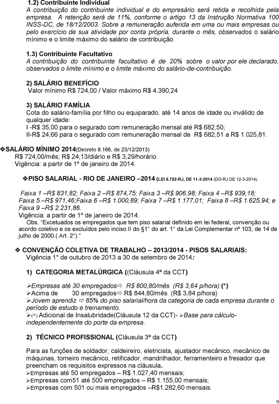 Sobre a remuneração auferida em uma ou mais empresas ou pelo exercício de sua atividade por conta própria, durante o mês, observados o salário mínimo e o limite máximo do salário de contribuição. 1.