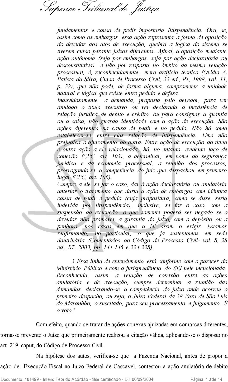 Afinal, a oposição mediante ação autônoma (seja por embargos, seja por ação declaratória ou desconstitutiva), e não por resposta no âmbito da mesma relação processual, é, reconhecidamente, mero