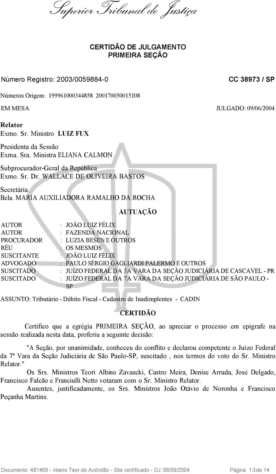 MARIA AUXILIADORA RAMALHO DA ROCHA AUTUAÇÃO AUTOR : JOÃO LUIZ FÉLIX AUTOR : FAZENDA NACIONAL PROCURADOR : LUZIA BESEN E OUTROS RÉU : OS MESMOS SUSCITANTE : JOÃO LUIZ FÉLIX ADVOGADO : PAULO SÉRGIO