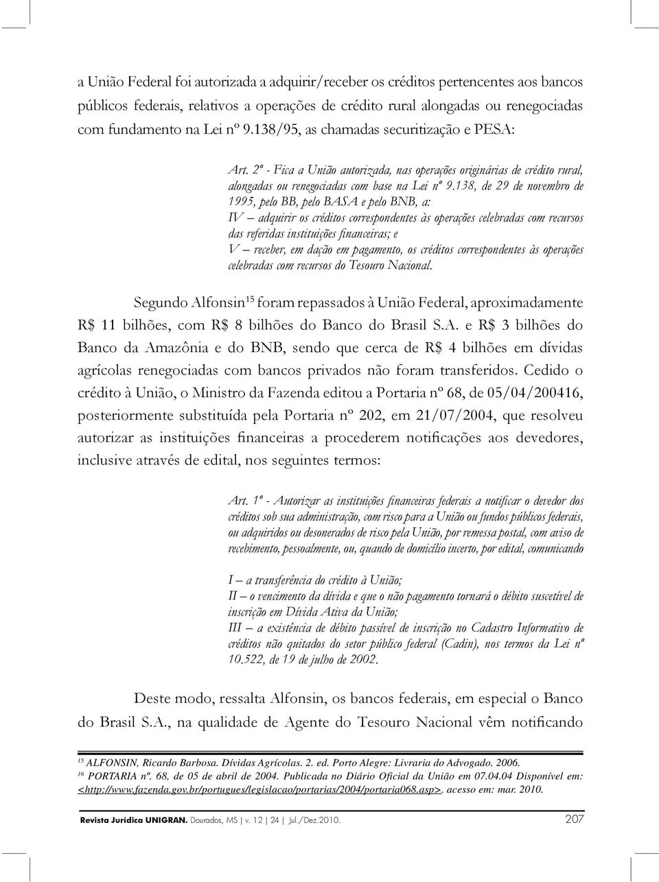 138, de 29 de novembro de 1995, pelo BB, pelo BASA e pelo BNB, a: IV adquirir os créditos correspondentes às operações celebradas com recursos das referidas instituições fi nanceiras; e V receber, em