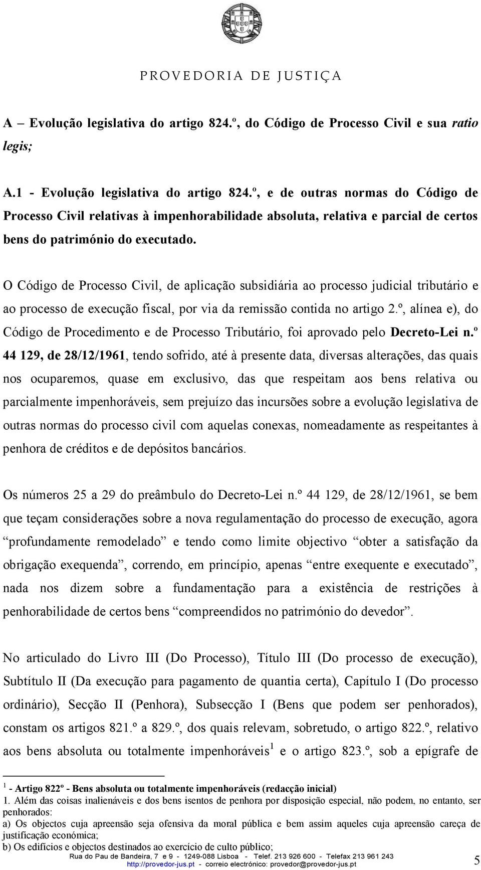 O Código de Processo Civil, de aplicação subsidiária ao processo judicial tributário e ao processo de execução fiscal, por via da remissão contida no artigo 2.