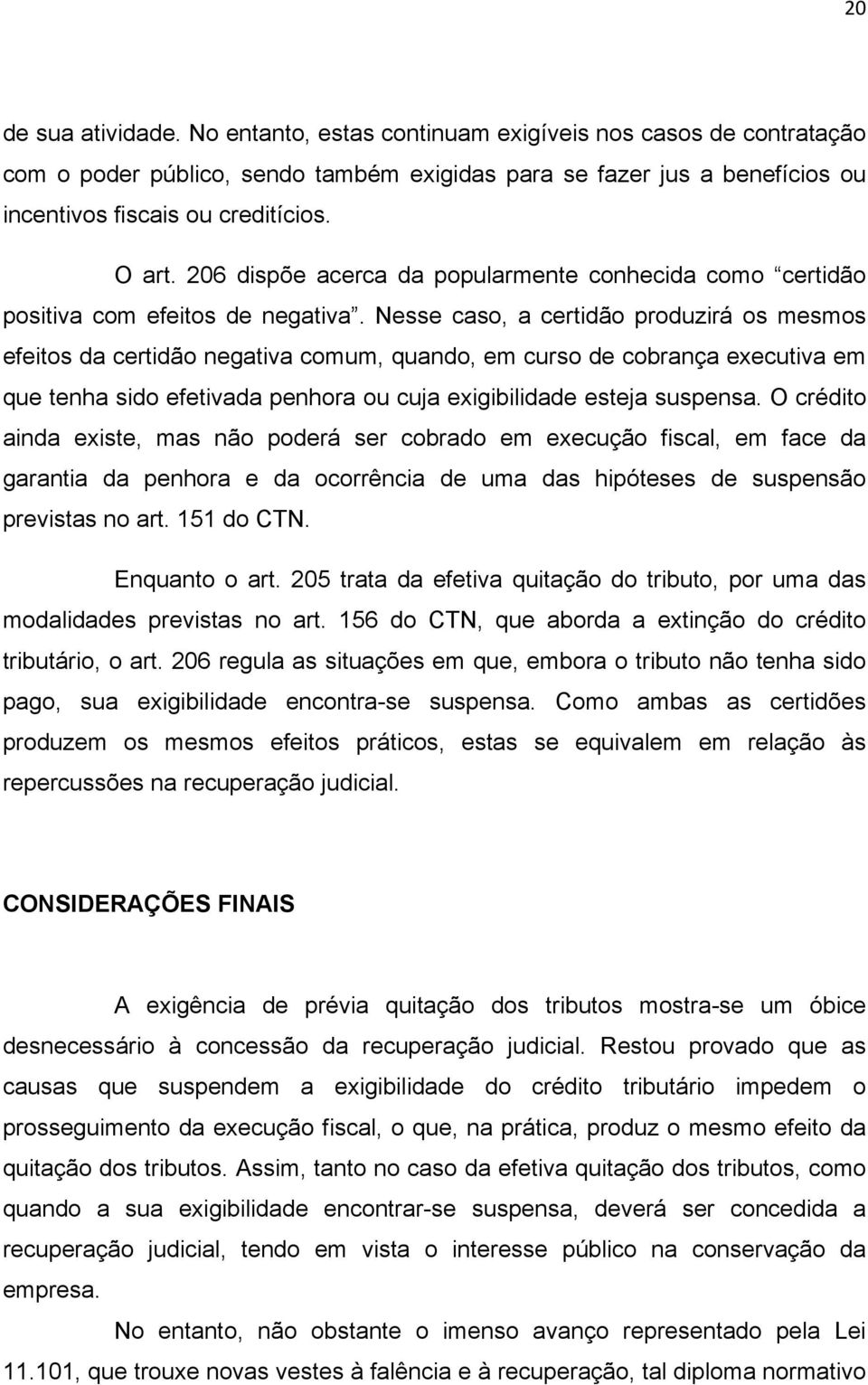 Nesse caso, a certidão produzirá os mesmos efeitos da certidão negativa comum, quando, em curso de cobrança executiva em que tenha sido efetivada penhora ou cuja exigibilidade esteja suspensa.