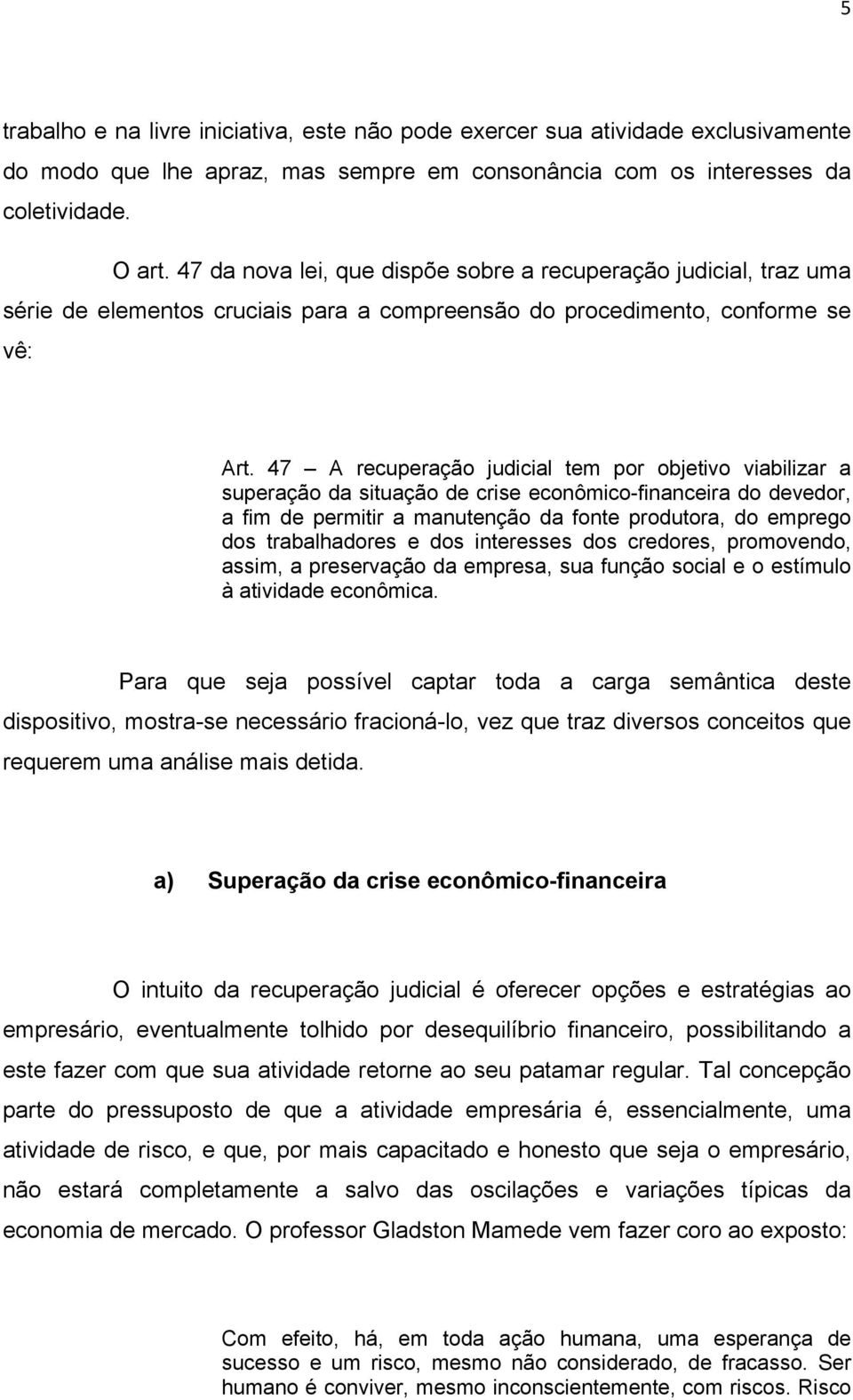 47 A recuperação judicial tem por objetivo viabilizar a superação da situação de crise econômico-financeira do devedor, a fim de permitir a manutenção da fonte produtora, do emprego dos trabalhadores