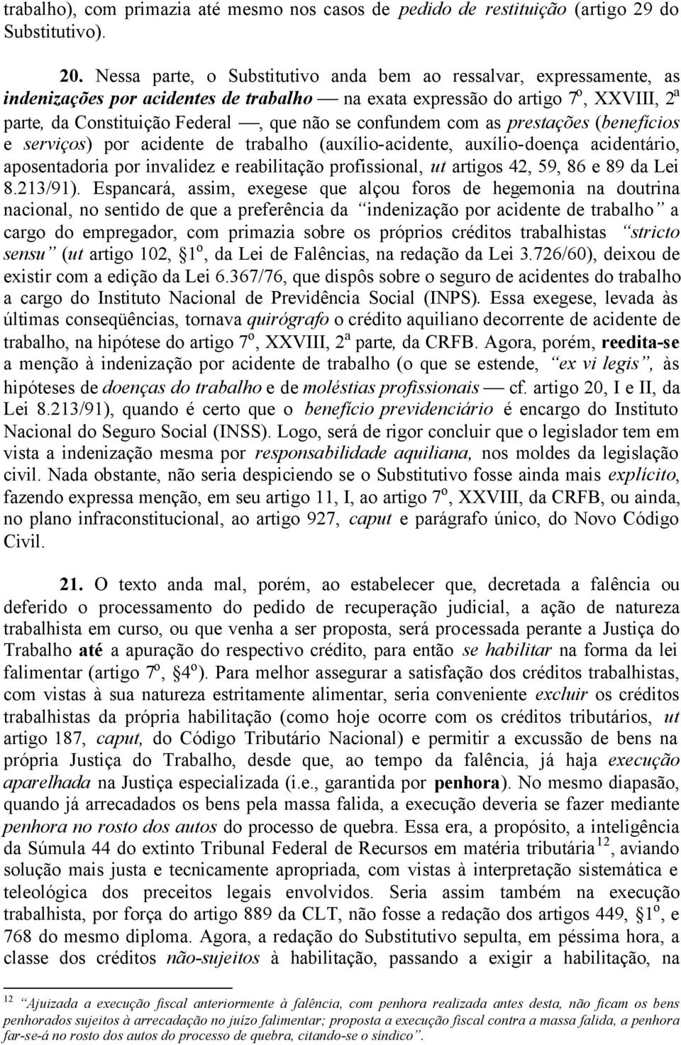 confundem com as prestações (benefícios e serviços) por acidente de trabalho (auxílio-acidente, auxílio-doença acidentário, aposentadoria por invalidez e reabilitação profissional, ut artigos 42, 59,