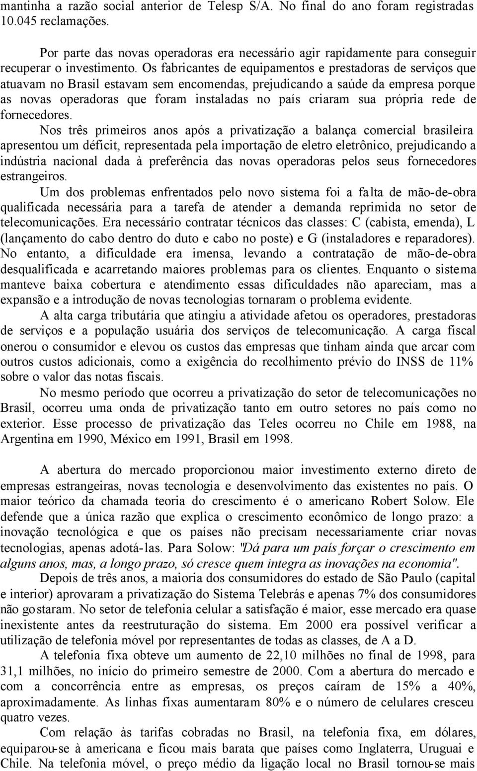 Os fabricantes de equipamentos e prestadoras de serviços que atuavam no Brasil estavam sem encomendas, prejudicando a saúde da empresa porque as novas operadoras que foram instaladas no país criaram