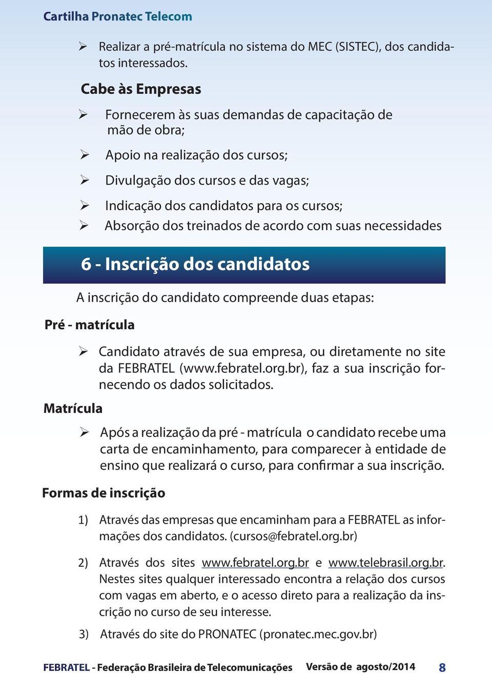 Indicação dos candidatos para os cursos; Absorção dos treinados de acordo com suas necessidades A inscrição do candidato compreende duas etapas: Candidato através de sua empresa, ou diretamente no