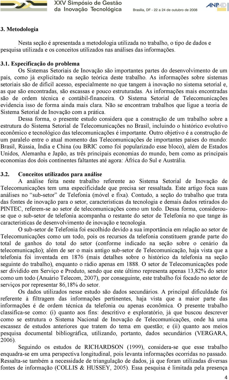 As informações sobre sistemas setoriais são de difícil acesso, especialmente no que tangem à inovação no sistema setorial e, as que são encontradas, são escassas e pouco estruturadas.