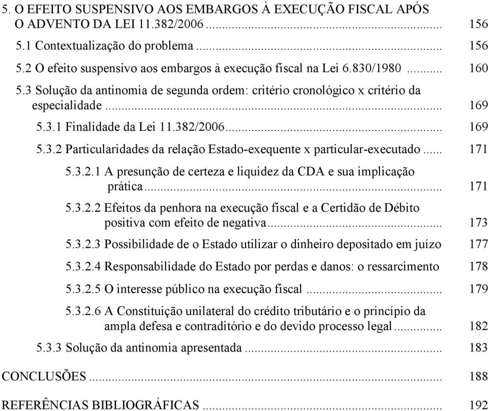 .. 171 5.3.2.1 A presunção de certeza e liquidez da CDA e sua implicação prática... 171 5.3.2.2 Efeitos da penhora na execução fiscal e a Certidão de Débito positiva com efeito de negativa... 173 5.3.2.3 Possibilidade de o Estado utilizar o dinheiro depositado em juízo 177 5.