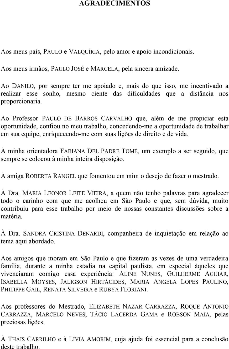 Ao Professor PAULO DE BARROS CARVALHO que, além de me propiciar esta oportunidade, confiou no meu trabalho, concedendo-me a oportunidade de trabalhar em sua equipe, enriquecendo-me com suas lições de