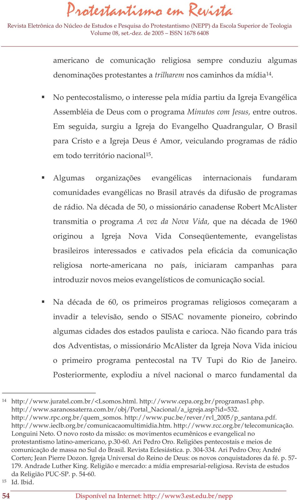 Em seguida, surgiu a Igreja do Evangelho Quadrangular, O Brasil para Cristo e a Igreja Deus é Amor, veiculando programas de rádio em todo território nacional 15.