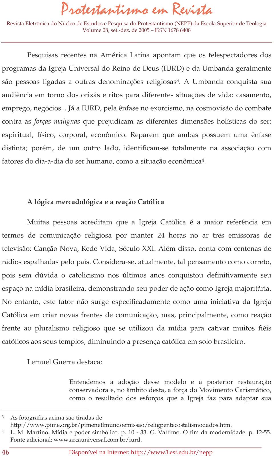 .. Já a IURD, pela ênfase no exorcismo, na cosmovisão do combate contra as forças malignas que prejudicam as diferentes dimensões holísticas do ser: espiritual, físico, corporal, econômico.