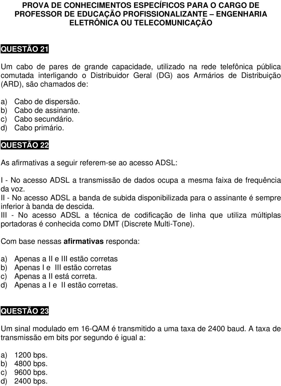 d) Cabo primário. QUESTÃO 22 As afirmativas a seguir referem-se ao acesso ADSL: I - No acesso ADSL a transmissão de dados ocupa a mesma faixa de frequência da voz.