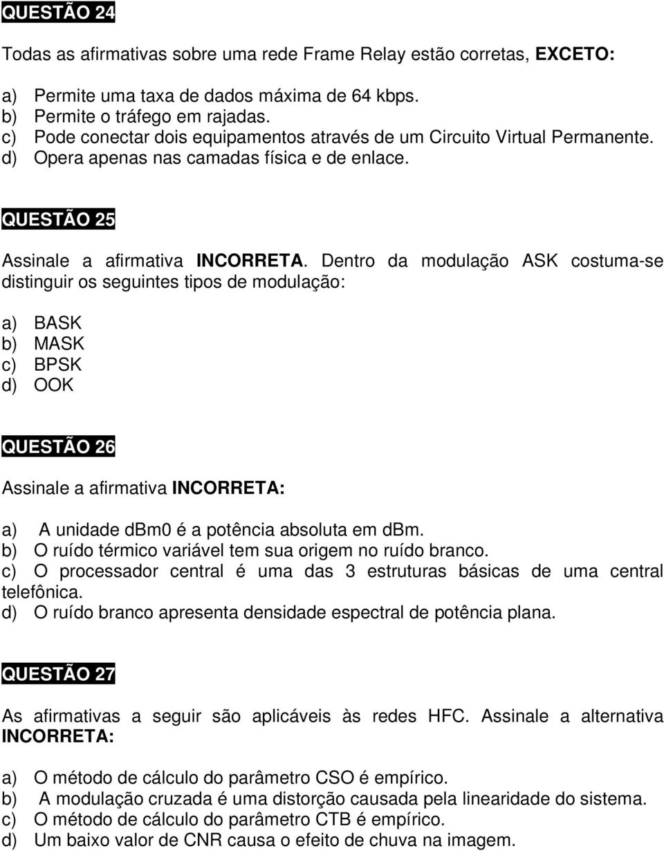 Dentro da modulação ASK costuma-se distinguir os seguintes tipos de modulação: a) BASK b) MASK c) BPSK d) OOK QUESTÃO 26 Assinale a afirmativa INCORRETA: a) A unidade dbm0 é a potência absoluta em