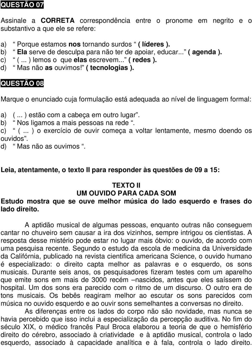 QUESTÃO 08 Marque o enunciado cuja formulação está adequada ao nível de linguagem formal: a) (... ) estão com a cabeça em outro lugar. b) Nos ligamos a mais pessoas na rede. c) (.