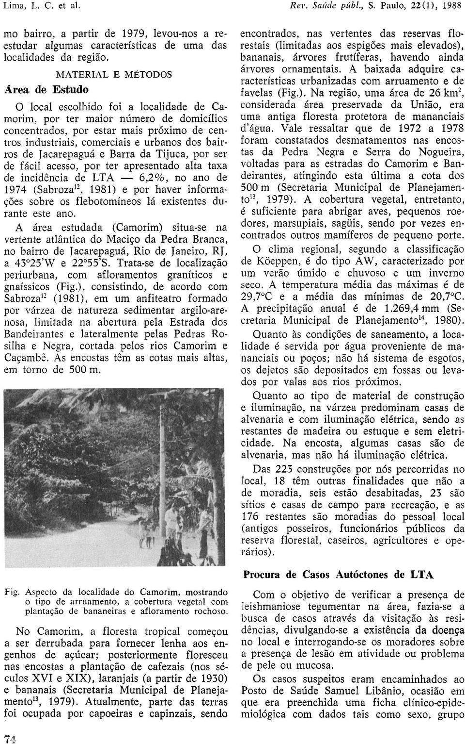 dos bairros de Jacarepaguá e Barra da Tijuca, por ser de fácil acesso, por ter apresentado alta taxa de incidência de LTA 6,2%, no ano de 1974 (Sabroza 12, 1981) e por haver informações sobre os