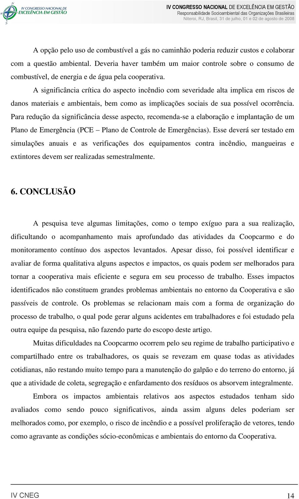 A significância crítica do aspecto incêndio com severidade alta implica em riscos de danos materiais e ambientais, bem como as implicações sociais de sua possível ocorrência.