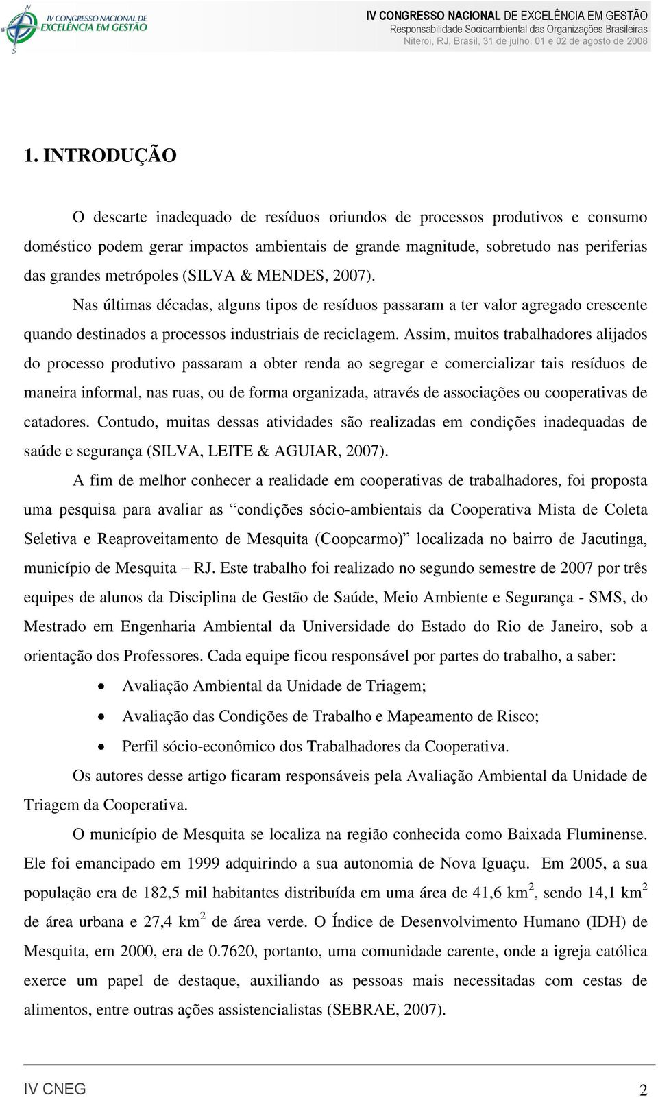 Assim, muitos trabalhadores alijados do processo produtivo passaram a obter renda ao segregar e comercializar tais resíduos de maneira informal, nas ruas, ou de forma organizada, através de