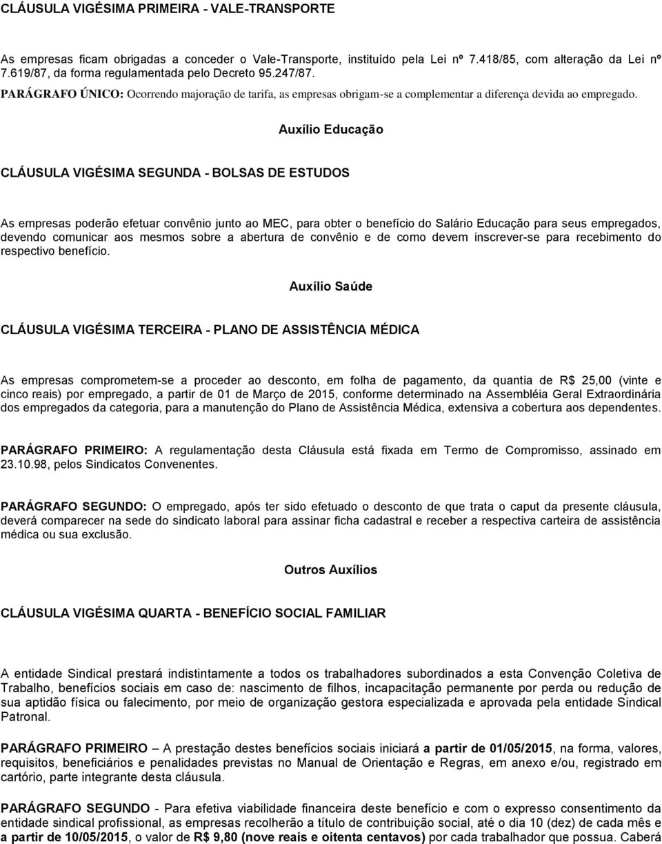 Auxílio Educação CLÁUSULA VIGÉSIMA SEGUNDA - BOLSAS DE ESTUDOS As empresas poderão efetuar convênio junto ao MEC, para obter o benefício do Salário Educação para seus empregados, devendo comunicar